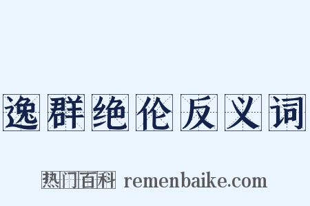 逸群绝伦反义词是什么意思的图片